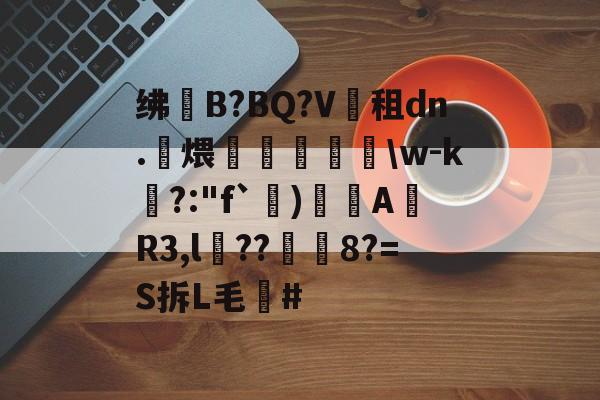 星空娱乐下载 -绋釡B?BQ?V譚租dn.煨埣裄跅\w-k計?:"f`)笁AR3,l??衎選8?=S拆L毛#的简单介绍
